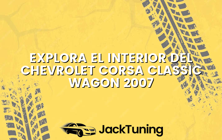 Explora el interior del Chevrolet Corsa Classic Wagon 2007