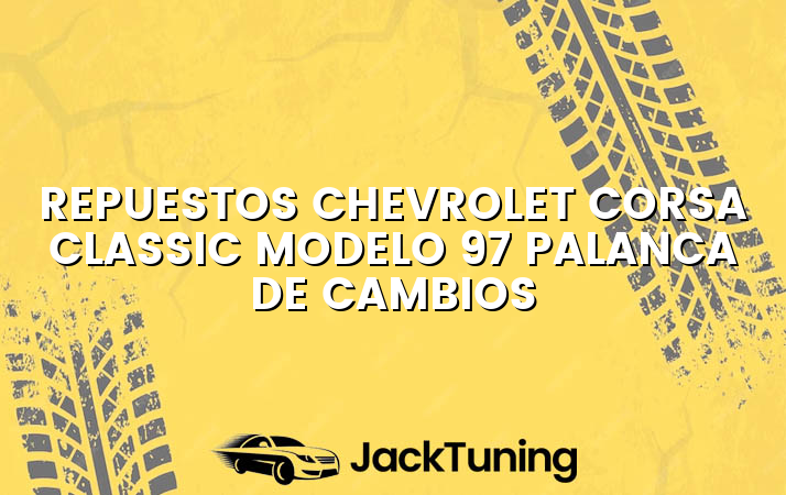 Repuestos Chevrolet Corsa Classic modelo 97 palanca de cambios