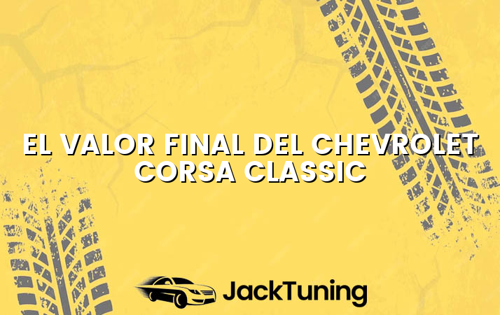 El valor final del Chevrolet Corsa Classic